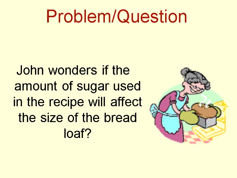 Problem/Question  John wonders if the amount of sugar used in the recipe will